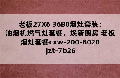 老板27X6+36B0烟灶套装：油烟机燃气灶套餐，焕新厨房 老板烟灶套餐cxw-200-8020+jzt-7b26